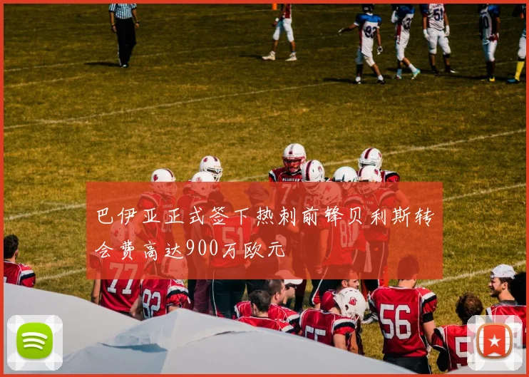 巴伊亚正式签下热刺前锋贝利斯转会费高达900万欧元