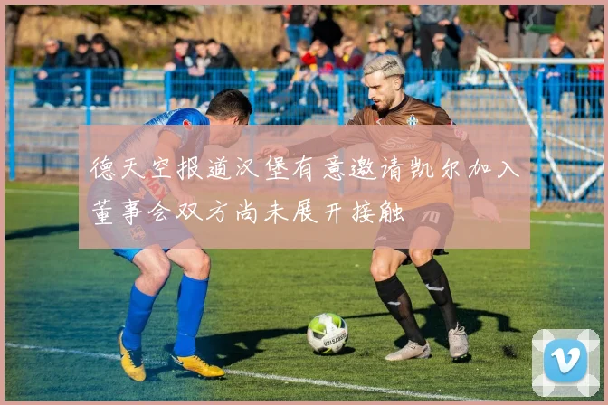 德天空报道汉堡有意邀请凯尔加入董事会双方尚未展开接触