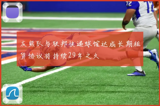 灰熊队与联邦快递球馆达成长期租赁协议将持续29年之久