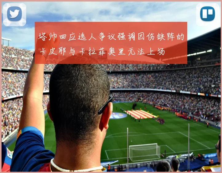塔帅回应选人争议强调因伤缺阵的卡皮耶与卡拉菲奥里无法上场